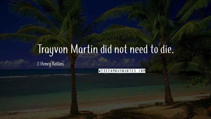 Henry Rollins Quotes: Trayvon Martin did not need to die.