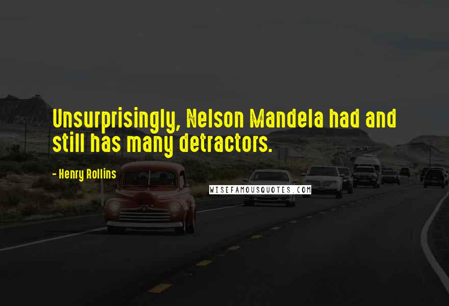 Henry Rollins Quotes: Unsurprisingly, Nelson Mandela had and still has many detractors.