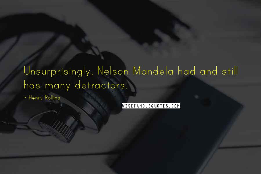 Henry Rollins Quotes: Unsurprisingly, Nelson Mandela had and still has many detractors.