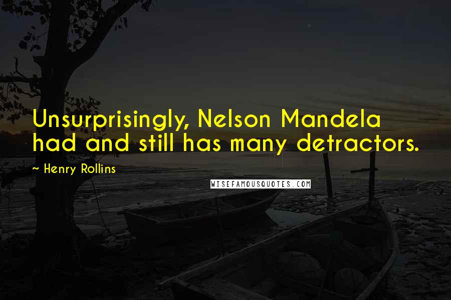 Henry Rollins Quotes: Unsurprisingly, Nelson Mandela had and still has many detractors.
