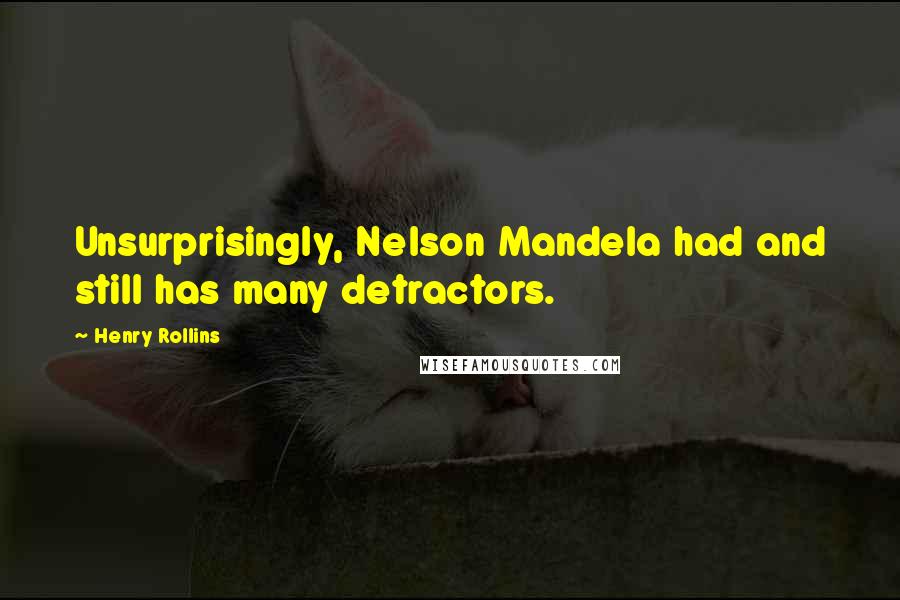 Henry Rollins Quotes: Unsurprisingly, Nelson Mandela had and still has many detractors.