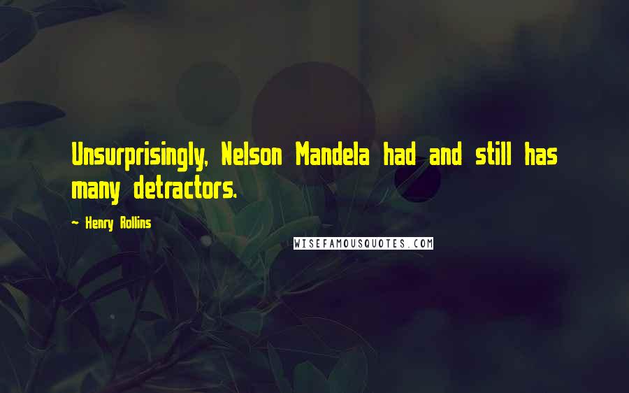 Henry Rollins Quotes: Unsurprisingly, Nelson Mandela had and still has many detractors.