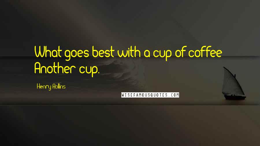 Henry Rollins Quotes: What goes best with a cup of coffee? Another cup.