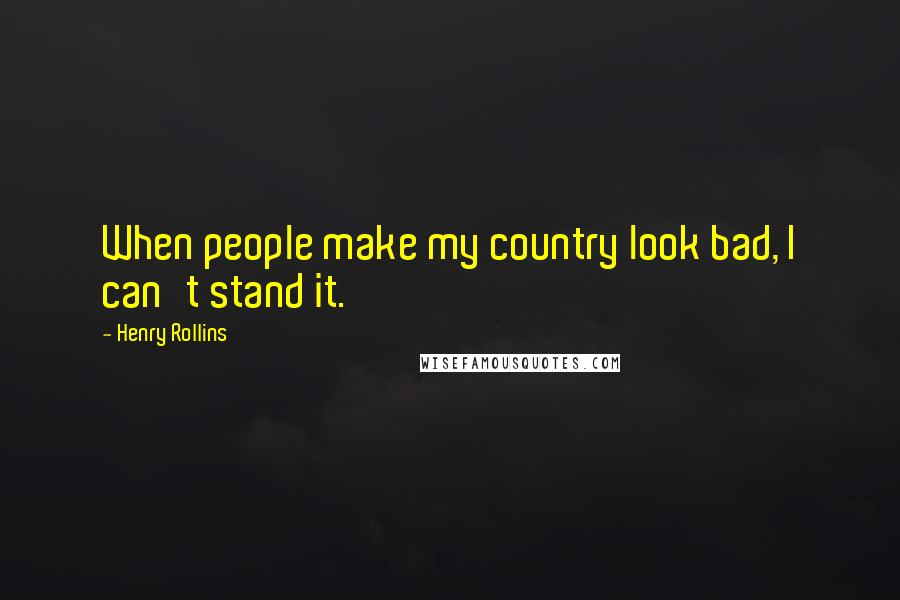 Henry Rollins Quotes: When people make my country look bad, I can't stand it.