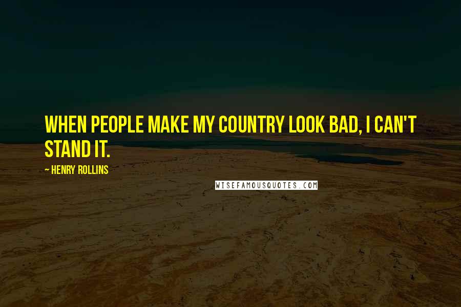 Henry Rollins Quotes: When people make my country look bad, I can't stand it.