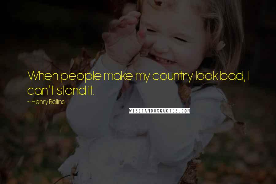 Henry Rollins Quotes: When people make my country look bad, I can't stand it.