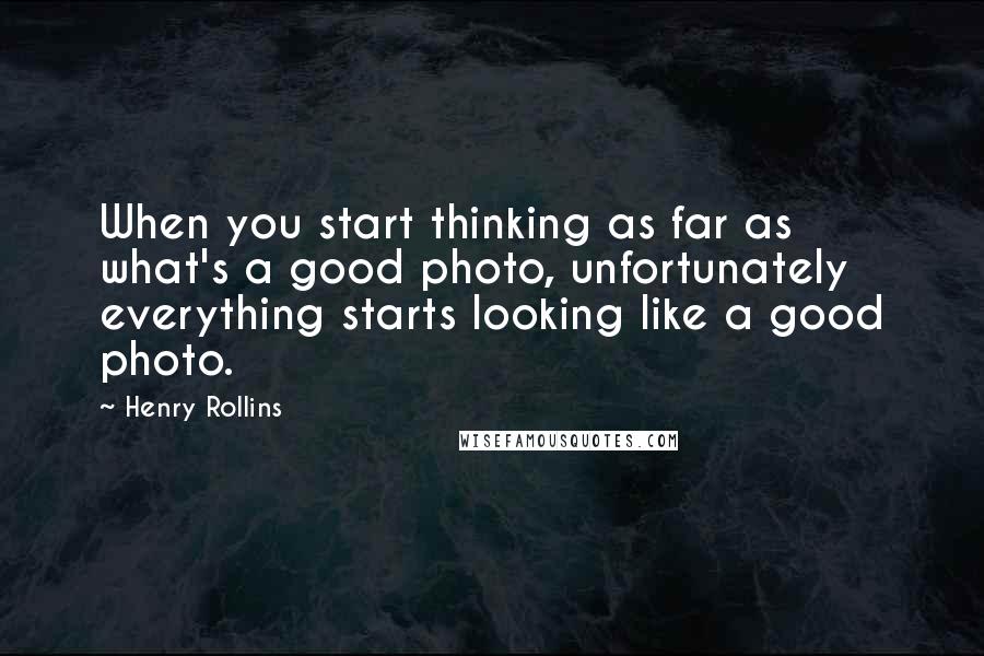 Henry Rollins Quotes: When you start thinking as far as what's a good photo, unfortunately everything starts looking like a good photo.