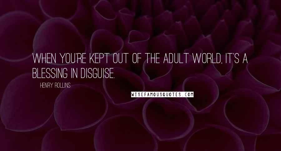 Henry Rollins Quotes: When you're kept out of the adult world, it's a blessing in disguise.