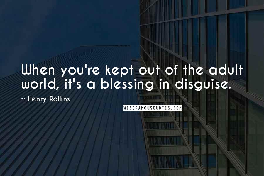 Henry Rollins Quotes: When you're kept out of the adult world, it's a blessing in disguise.