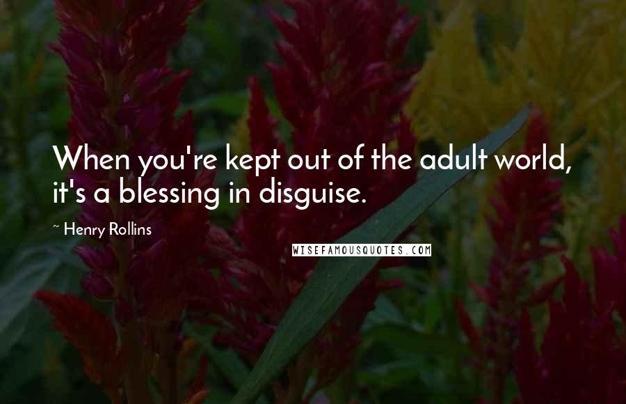 Henry Rollins Quotes: When you're kept out of the adult world, it's a blessing in disguise.