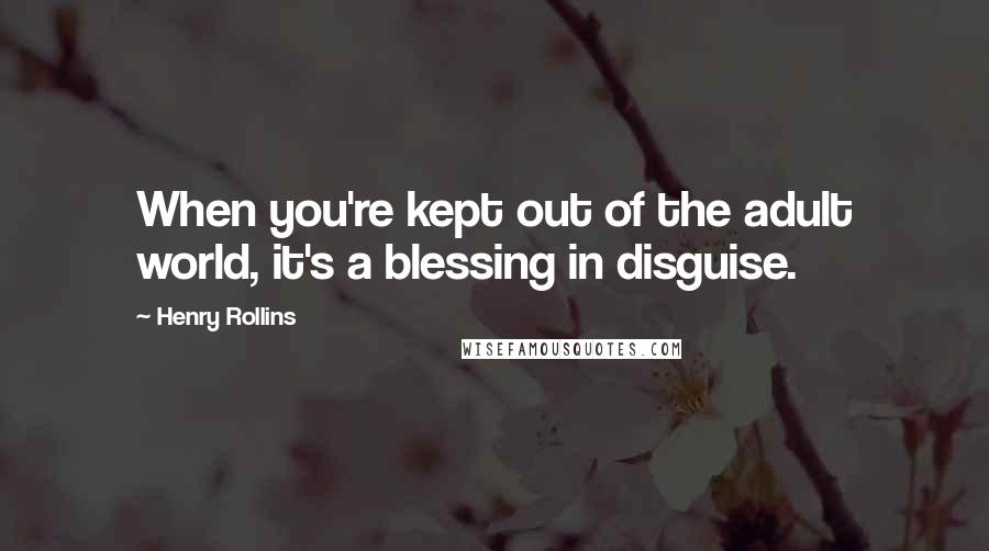 Henry Rollins Quotes: When you're kept out of the adult world, it's a blessing in disguise.