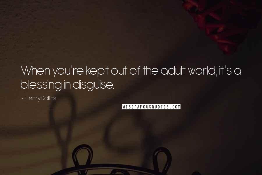 Henry Rollins Quotes: When you're kept out of the adult world, it's a blessing in disguise.