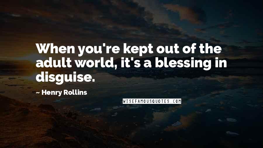 Henry Rollins Quotes: When you're kept out of the adult world, it's a blessing in disguise.