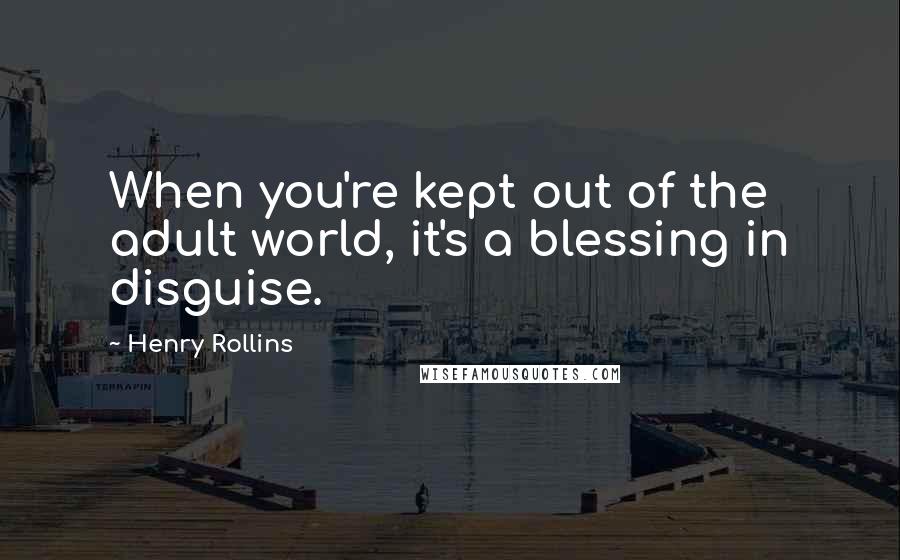 Henry Rollins Quotes: When you're kept out of the adult world, it's a blessing in disguise.