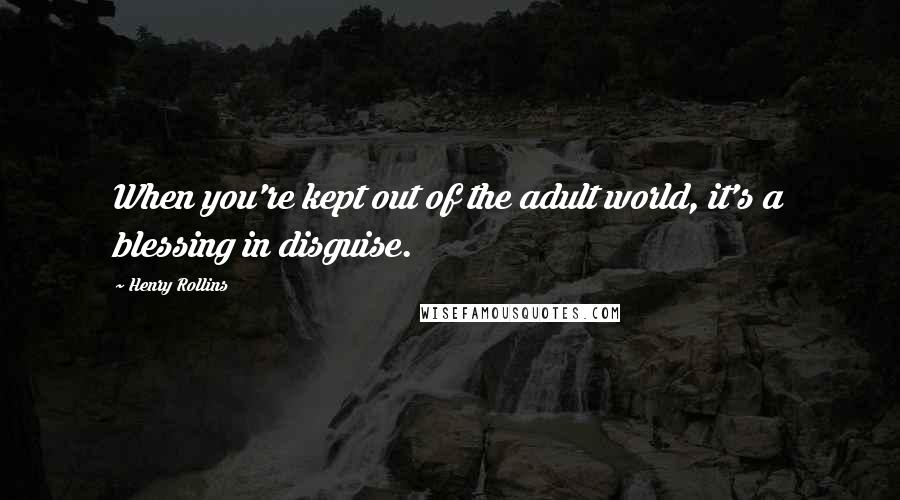 Henry Rollins Quotes: When you're kept out of the adult world, it's a blessing in disguise.