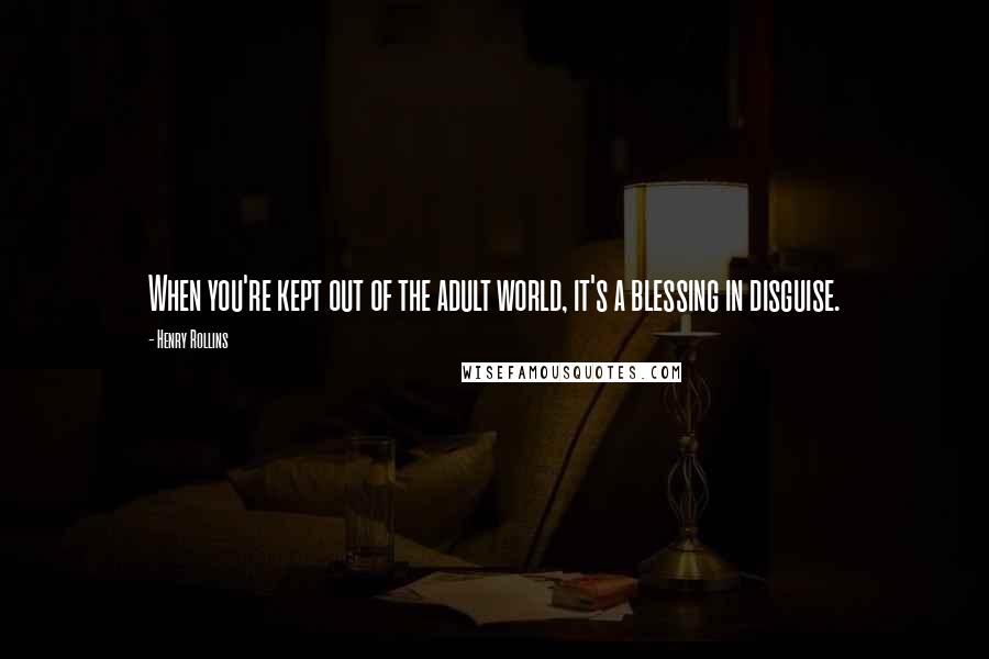 Henry Rollins Quotes: When you're kept out of the adult world, it's a blessing in disguise.