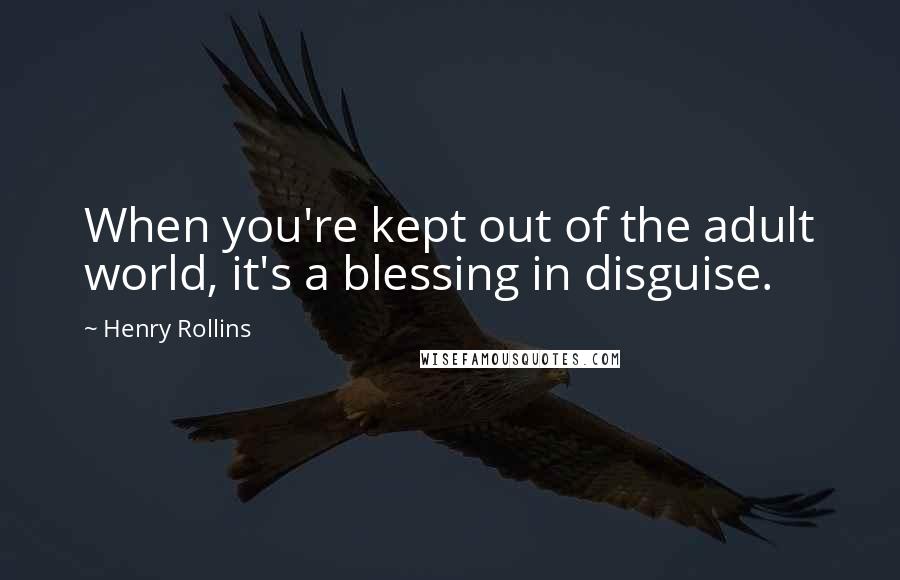Henry Rollins Quotes: When you're kept out of the adult world, it's a blessing in disguise.