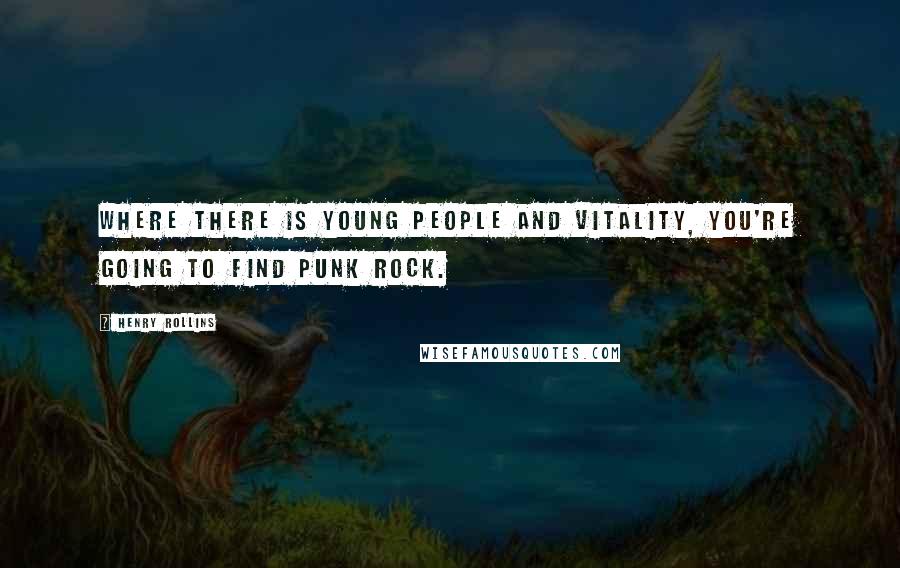 Henry Rollins Quotes: Where there is young people and vitality, you're going to find punk rock.