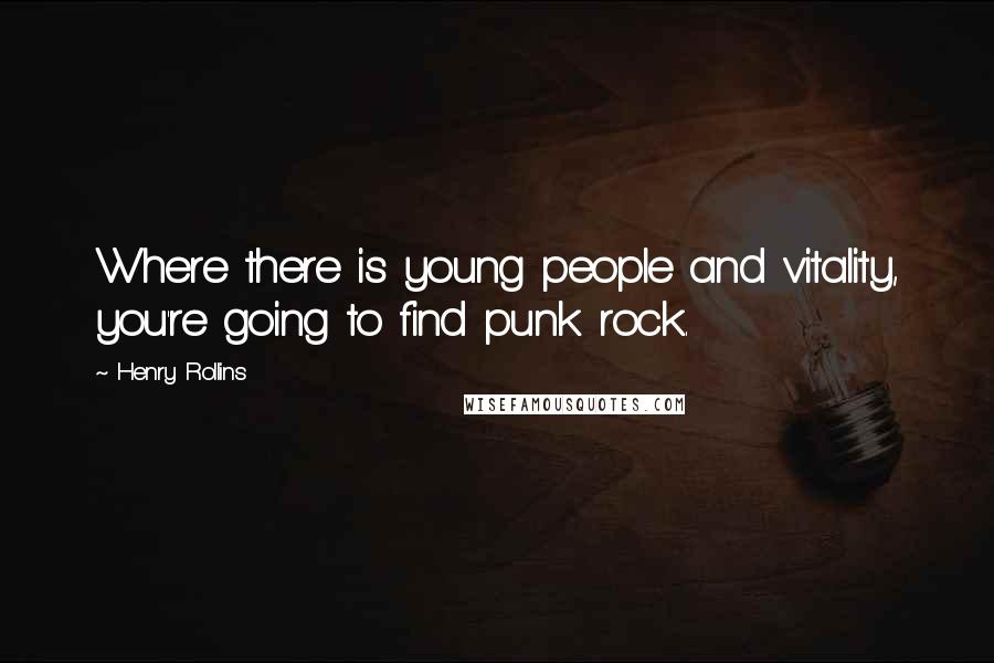 Henry Rollins Quotes: Where there is young people and vitality, you're going to find punk rock.