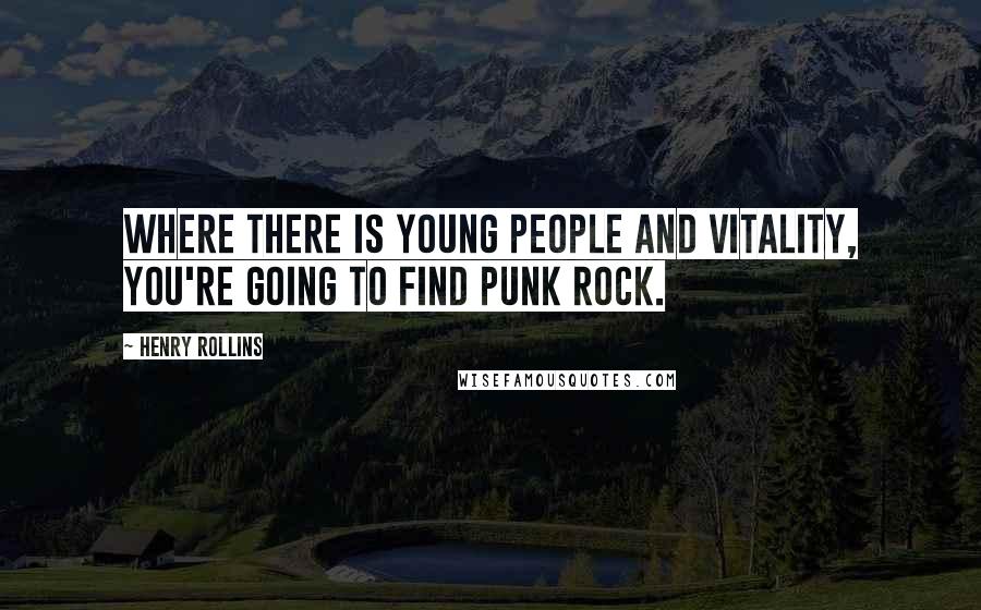 Henry Rollins Quotes: Where there is young people and vitality, you're going to find punk rock.