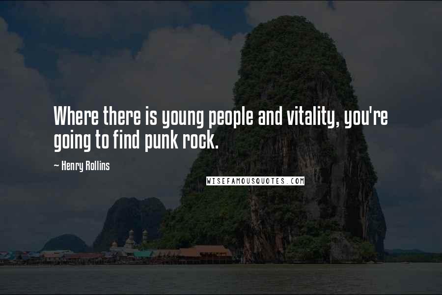 Henry Rollins Quotes: Where there is young people and vitality, you're going to find punk rock.