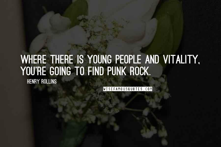 Henry Rollins Quotes: Where there is young people and vitality, you're going to find punk rock.