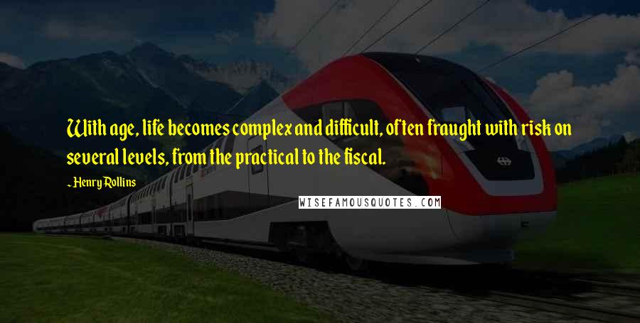 Henry Rollins Quotes: With age, life becomes complex and difficult, often fraught with risk on several levels, from the practical to the fiscal.