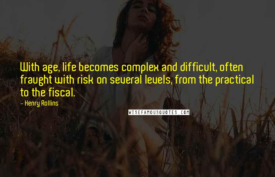 Henry Rollins Quotes: With age, life becomes complex and difficult, often fraught with risk on several levels, from the practical to the fiscal.