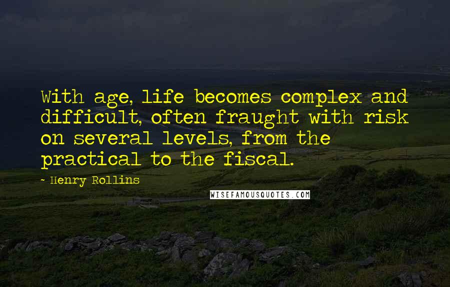 Henry Rollins Quotes: With age, life becomes complex and difficult, often fraught with risk on several levels, from the practical to the fiscal.