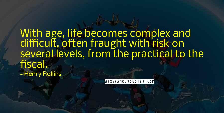 Henry Rollins Quotes: With age, life becomes complex and difficult, often fraught with risk on several levels, from the practical to the fiscal.