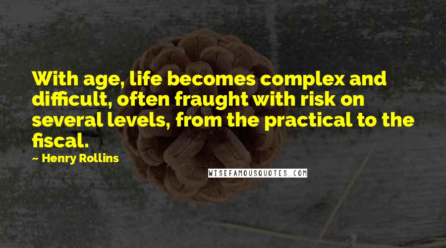 Henry Rollins Quotes: With age, life becomes complex and difficult, often fraught with risk on several levels, from the practical to the fiscal.