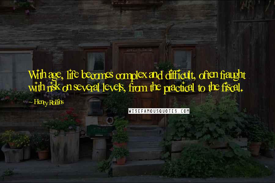 Henry Rollins Quotes: With age, life becomes complex and difficult, often fraught with risk on several levels, from the practical to the fiscal.