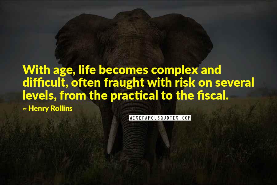 Henry Rollins Quotes: With age, life becomes complex and difficult, often fraught with risk on several levels, from the practical to the fiscal.