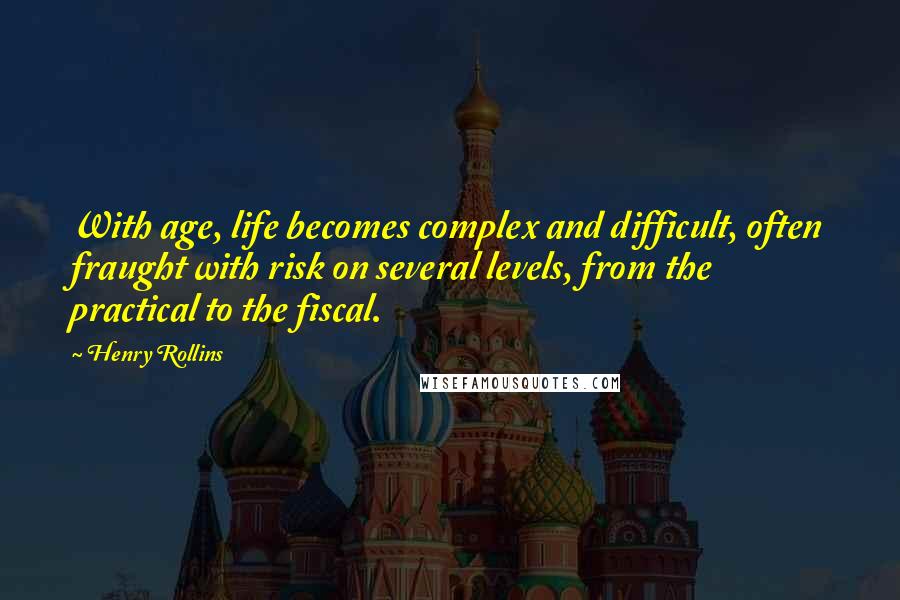 Henry Rollins Quotes: With age, life becomes complex and difficult, often fraught with risk on several levels, from the practical to the fiscal.