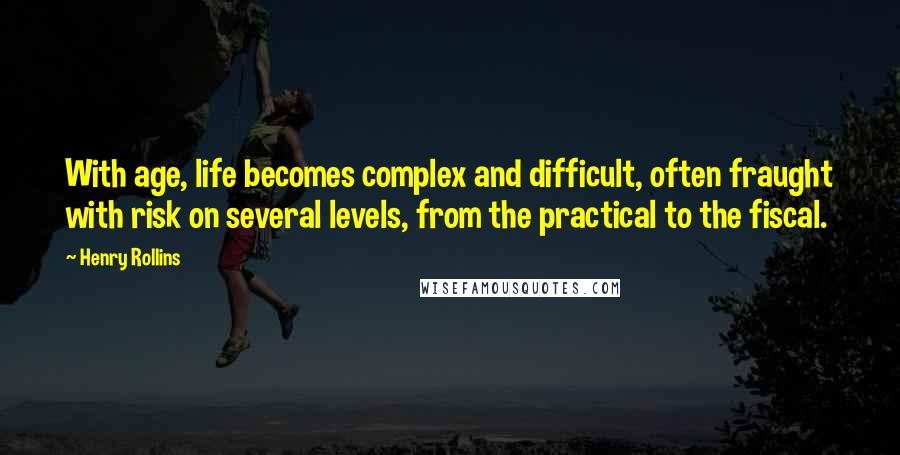 Henry Rollins Quotes: With age, life becomes complex and difficult, often fraught with risk on several levels, from the practical to the fiscal.