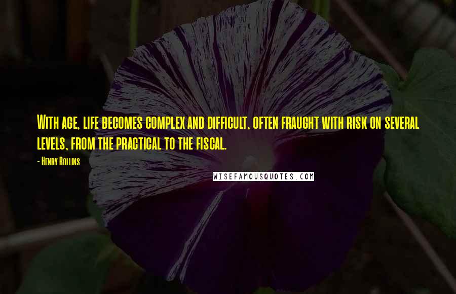 Henry Rollins Quotes: With age, life becomes complex and difficult, often fraught with risk on several levels, from the practical to the fiscal.