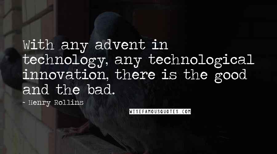 Henry Rollins Quotes: With any advent in technology, any technological innovation, there is the good and the bad.
