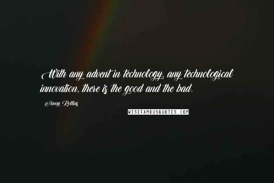 Henry Rollins Quotes: With any advent in technology, any technological innovation, there is the good and the bad.