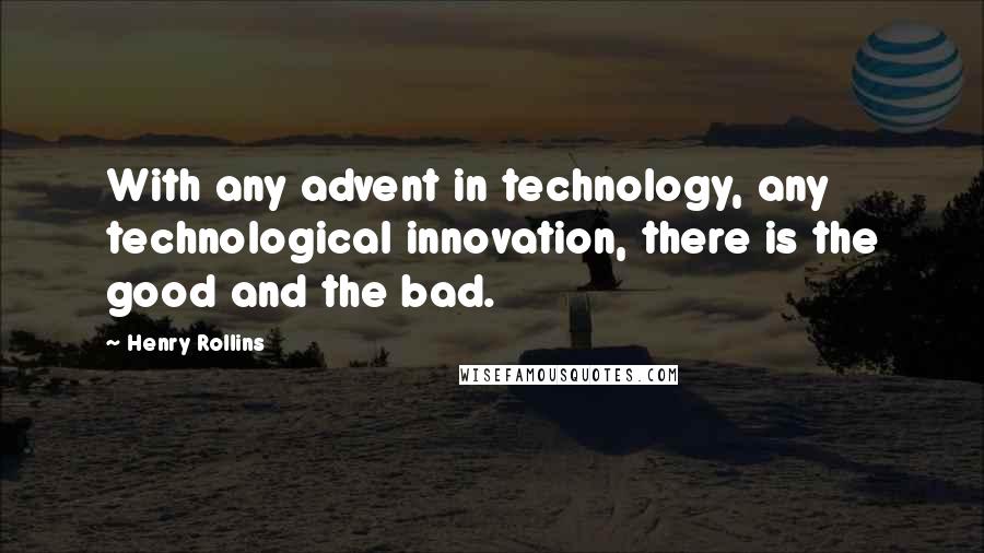 Henry Rollins Quotes: With any advent in technology, any technological innovation, there is the good and the bad.