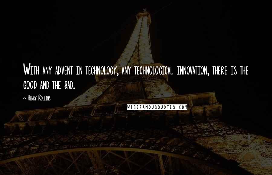 Henry Rollins Quotes: With any advent in technology, any technological innovation, there is the good and the bad.