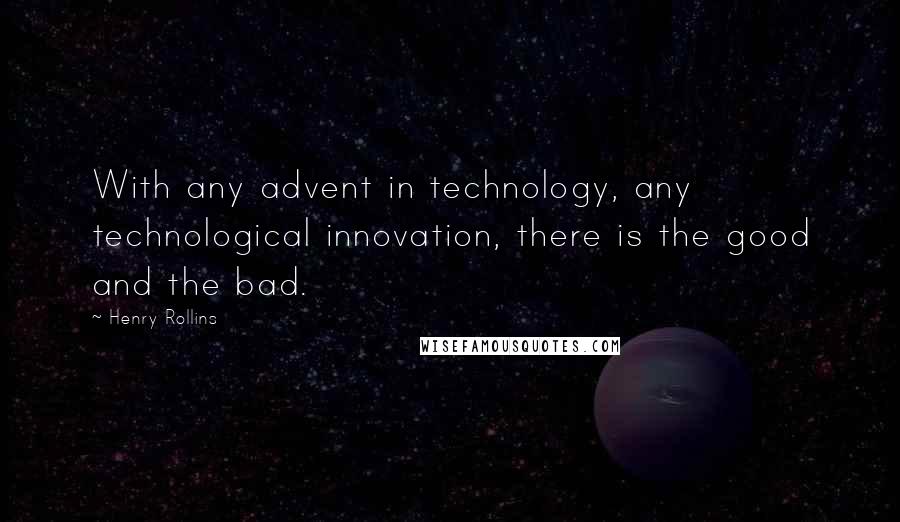Henry Rollins Quotes: With any advent in technology, any technological innovation, there is the good and the bad.