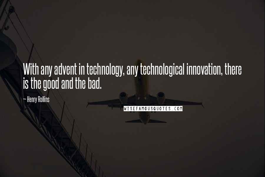 Henry Rollins Quotes: With any advent in technology, any technological innovation, there is the good and the bad.