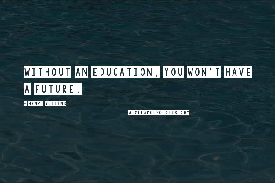 Henry Rollins Quotes: Without an education, you won't have a future.