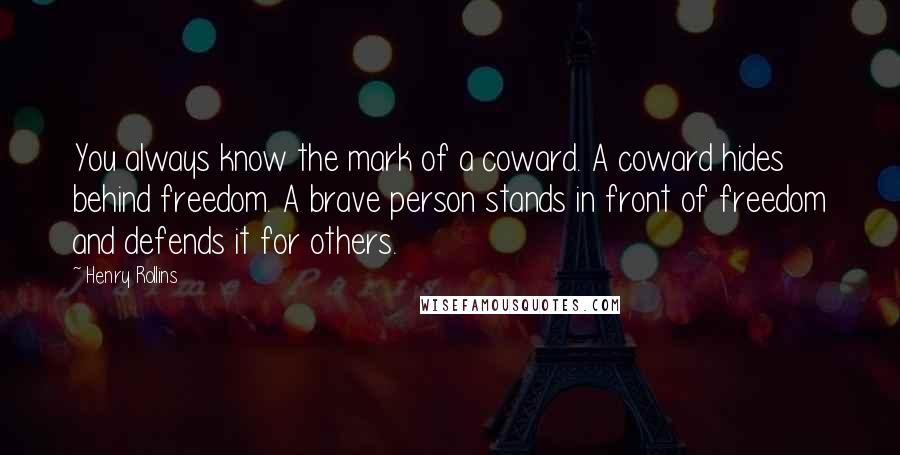 Henry Rollins Quotes: You always know the mark of a coward. A coward hides behind freedom. A brave person stands in front of freedom and defends it for others.