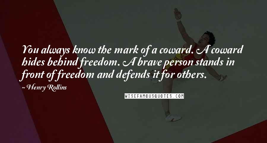 Henry Rollins Quotes: You always know the mark of a coward. A coward hides behind freedom. A brave person stands in front of freedom and defends it for others.