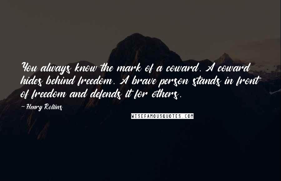 Henry Rollins Quotes: You always know the mark of a coward. A coward hides behind freedom. A brave person stands in front of freedom and defends it for others.