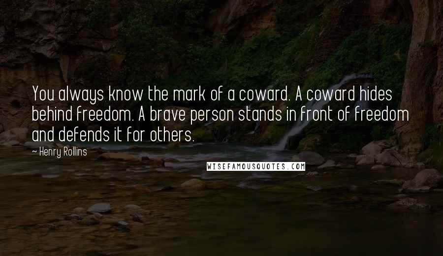 Henry Rollins Quotes: You always know the mark of a coward. A coward hides behind freedom. A brave person stands in front of freedom and defends it for others.