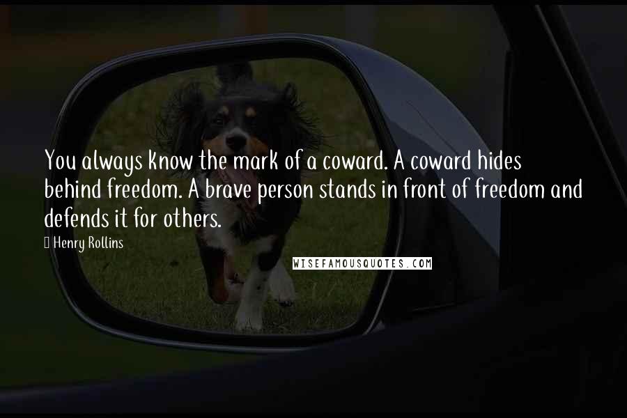 Henry Rollins Quotes: You always know the mark of a coward. A coward hides behind freedom. A brave person stands in front of freedom and defends it for others.