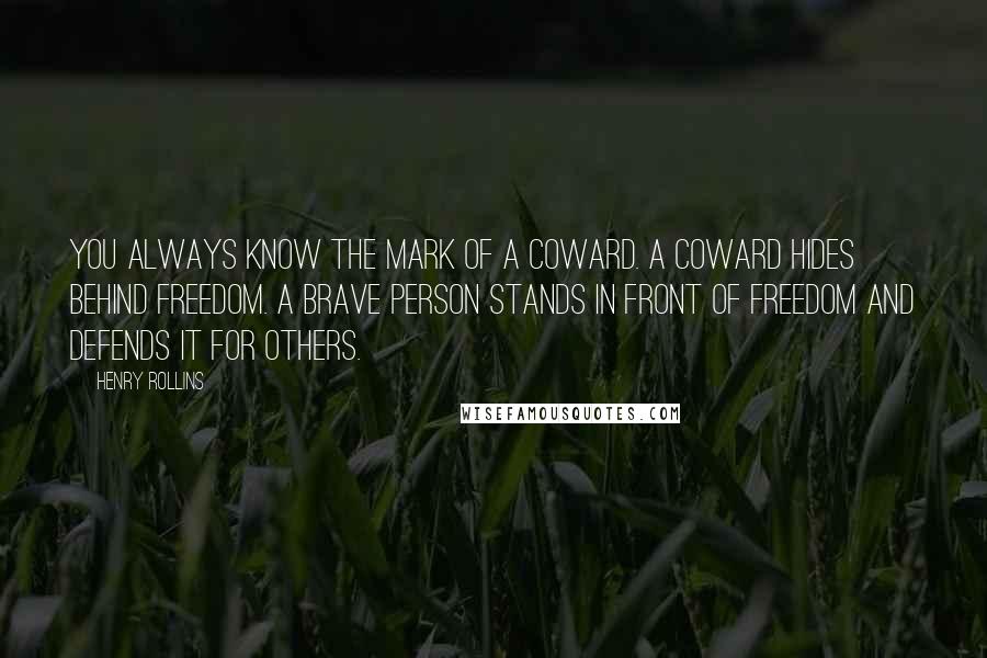 Henry Rollins Quotes: You always know the mark of a coward. A coward hides behind freedom. A brave person stands in front of freedom and defends it for others.