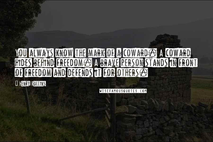 Henry Rollins Quotes: You always know the mark of a coward. A coward hides behind freedom. A brave person stands in front of freedom and defends it for others.